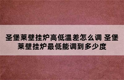 圣堡莱壁挂炉高低温差怎么调 圣堡莱壁挂炉最低能调到多少度